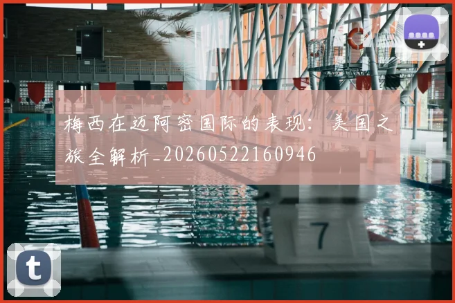 梅西在迈阿密国际的表现：美国之旅全解析_20260522160946