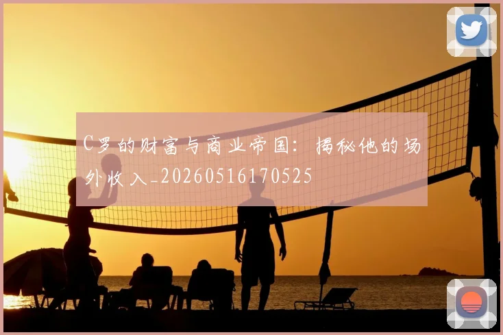 C罗的财富与商业帝国:揭秘他的场外收入_20260516170525