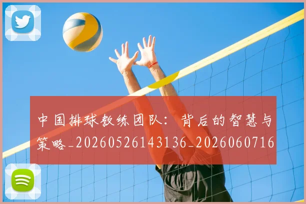 中国排球教练团队:背后的智慧与策略_20260526143136_20260607160802