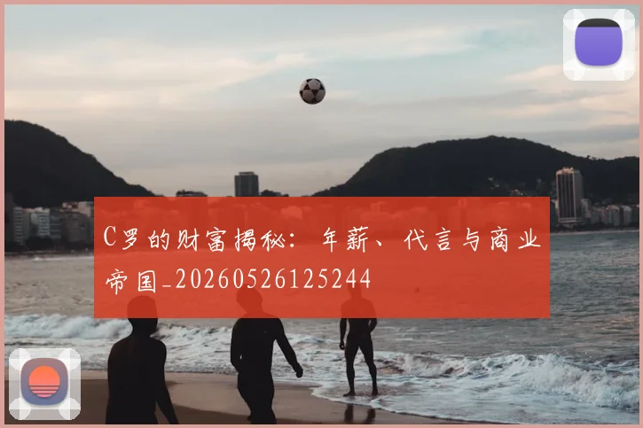 C罗的财富揭秘:年薪、代言与商业帝国_20260526125244