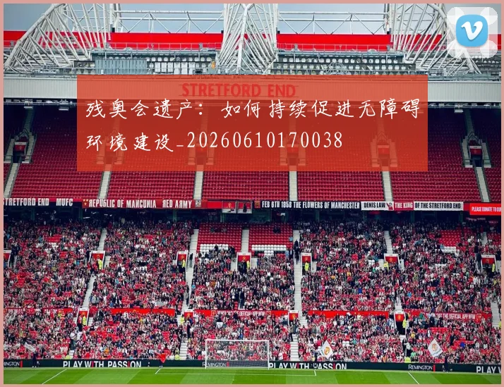 残奥会遗产:如何持续促进无障碍环境建设_20260610170038