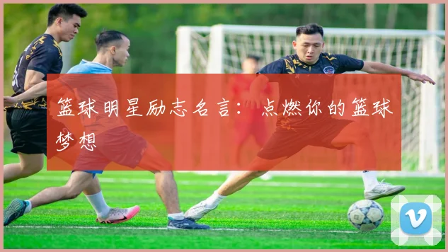 篮球明星励志名言：点燃你的篮球梦想