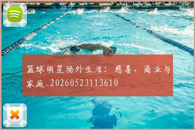 篮球明星场外生活:慈善、商业与家庭_20260523113610