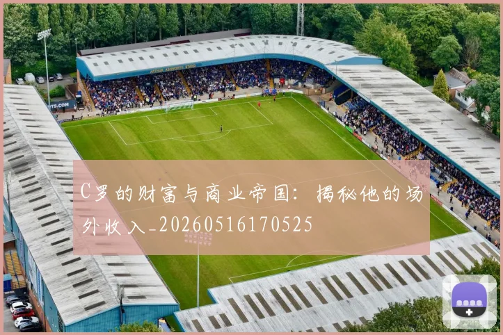 C罗的财富与商业帝国:揭秘他的场外收入_20260516170525