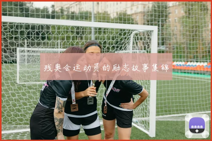 残奥会运动员的励志故事集锦