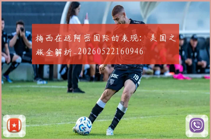 梅西在迈阿密国际的表现：美国之旅全解析_20260522160946